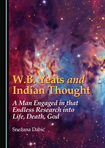 W.B. Yeats and Indian Thought A Man Engaged in that Endless Research Into Life, Death, God
