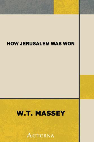 How Jerusalem Was Won. Being the Record of Allenby's Campaign in Palestine
