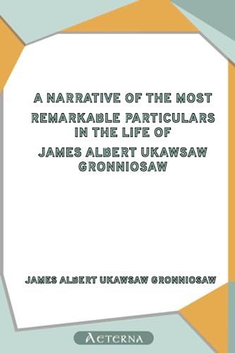 A Narrative of the Most Remarkable Particulars in the Life of James Albert Ukawsaw Gronniosaw, an African Prince, as Related by Himself