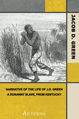 Narrative of the Life of J.D. Green, a Runaway Slave, from Kentucky. Containing an Account of His Three Escapes, in 1839, 1846, and 1848