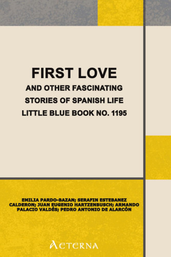 First Love, and Other Fascinating Stories of Spanish Life. Little Blue Book No. 1195