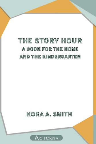 The Story Hour: A Book for the Home and the Kindergarten