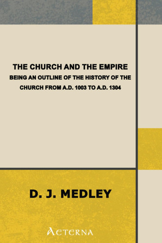 The Church and the Empire. Being an Outline of the History of the Church from A.D. 1003 to A.D. 1304