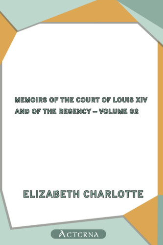 Memoirs of the Court of Louis XIV. and of the Regency — Volume 02