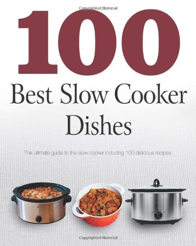 100 Best Slow Cooker Dishes The Ultimate Guide to the Slow Cooker Including 100 Delicious Recipes