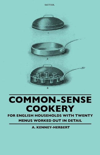 Common-Sense Cookery - For English Households with Twenty Menus Worked Out in Detail