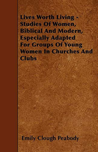 Lives Worth Living - Studies of Women, Biblical and Modern, Especially Adapted for Groups of Young Women in Churches and Clubs