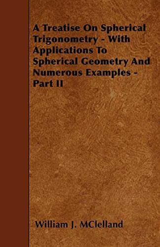 A Treatise on Spherical Trigonometry - With Applications to Spherical Geometry and Numerous Examples - Part II