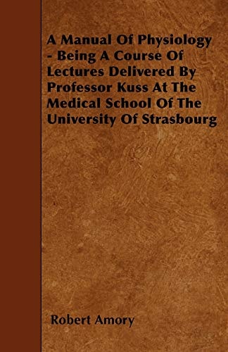 A Manual of Physiology - Being a Course of Lectures Delivered by Professor Kuss at the Medical School of the University of Strasbourg