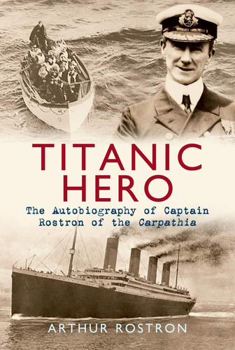 Titanic Hero The Autobiography of Captain Rostron of the Carpathia