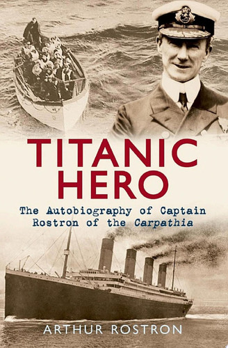 Titanic Hero The Autobiography of Captain Rostron of the Carpathia