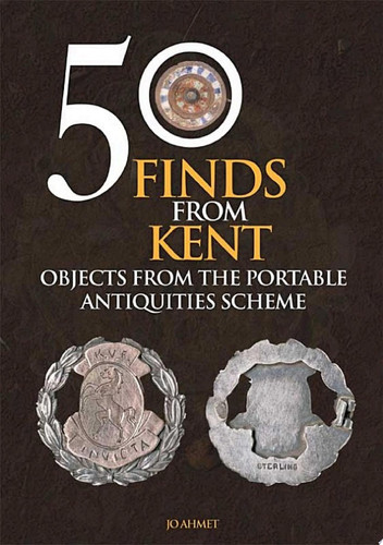 50 Finds From Kent Objects from the Portable Antiquities Scheme