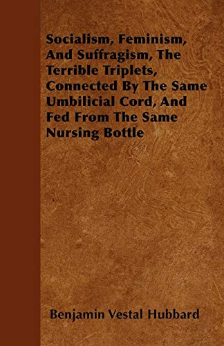 Socialism, Feminism, and Suffragism, the Terrible Triplets, Connected by the Same Umbilicial Cord, and Fed from the Same Nursing Bottle