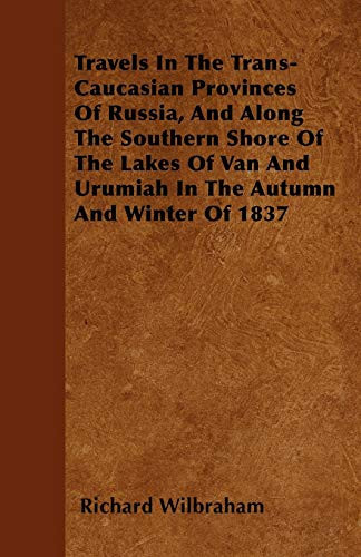 Travels in the Trans-Caucasian Provinces of Russia, and Along the Southern Shore of the Lakes of Van and Urumiah in the Autumn and Winter of 1837