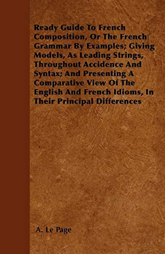 Ready Guide to French Composition, Or the French Grammar by Examples; Giving Models, as Leading Strings, Throughout Accidence and Syntax; And Presenti