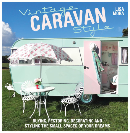 Vintage Caravan Style: Buying, Restoring, Decorating and Styling the Small Spaces of Your Dreams