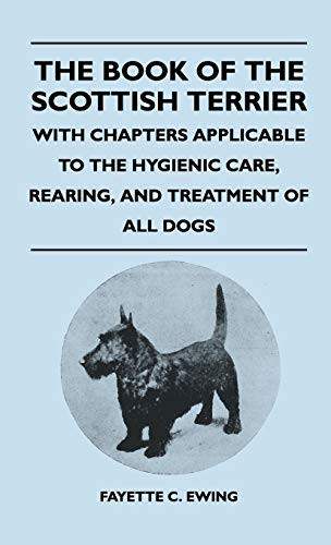 The Book of the Scottish Terrier - With Chapters Applicable to the Hygienic Care, Rearing, and Treatment of All Dogs