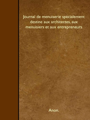Journal de menuiserie spécialement destine aux architectes, aux menuisiers et aux entrepreneurs (French Edition)