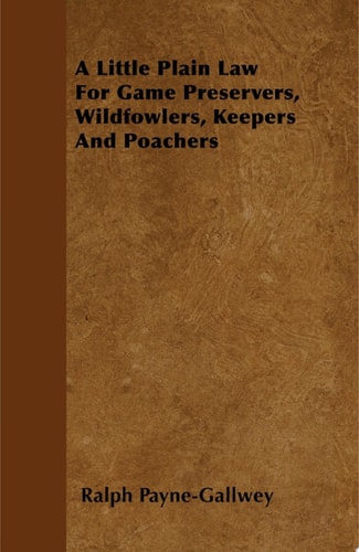 A Little Plain Law For Game Preservers, Wildfowlers, Keepers And Poachers