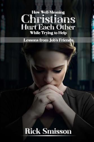 How Well-Meaning Christians Hurt Each Other While Trying to Help Lessons from Job's Friends"