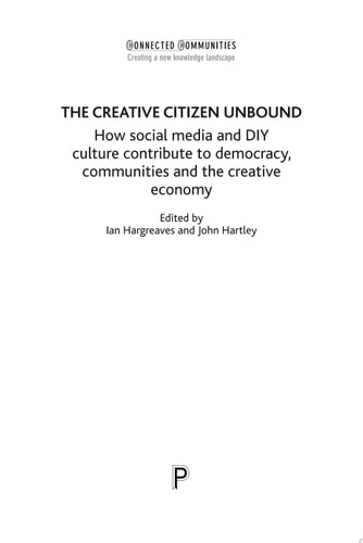 The Creative Citizen Unbound How Social Media and DIY Culture Contribute to Democracy, Communities and the Creative Economy