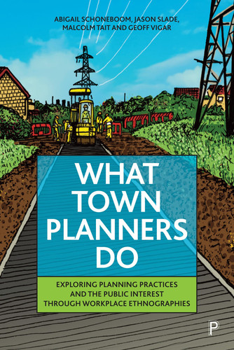 What Town Planners Do Exploring Planning Practices and the Public Interest Through Workplace Ethnographies