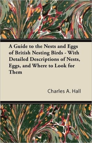 A Guide to the Nests and Eggs of British Nesting Birds - With Detailed Descriptions of Nests, Eggs, and Where to Look for Them