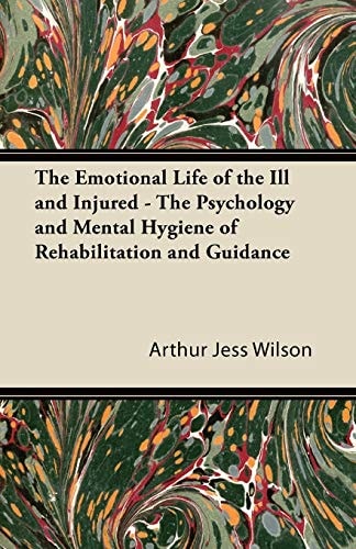 The Emotional Life of the Ill and Injured - the Psychology and Mental Hygiene of Rehabilitation and Guidance