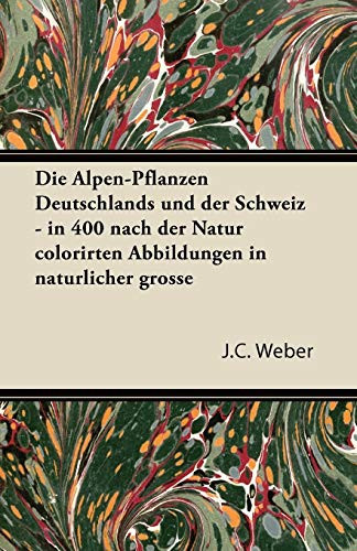 Die Alpen-Pflanzen Deutschlands Und Der Schweiz - In 400 Nach Der Natur Colorirten Abbildungen in Naturlicher Grosse