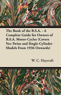The Book of the B.S.A. - A Complete Guide for Owners of B.S.A. Motor-Cycles (Covers Vee-Twins and Single-Cylinder Models From 1936 Onwards)