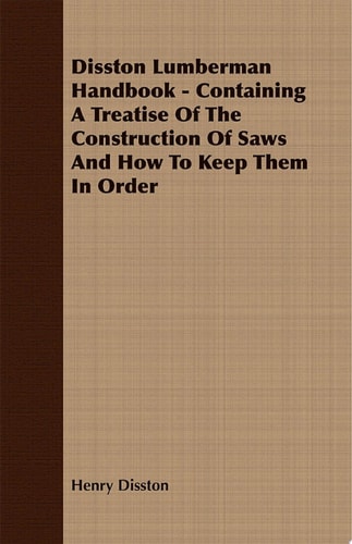 Disston Lumberman Handbook - Containing A Treatise Of The Construction Of Saws And How To Keep Them In Order
