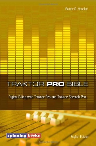 Traktor Pro Bible Digital DJing with Traktor Pro and Traktor Scratch Pro