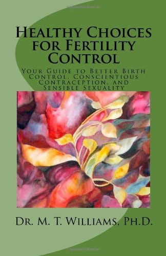 Healthy Choices for Fertility Control Your Guide to Better Birth Control, Conscientious Contraception, and Sensible Sexuality