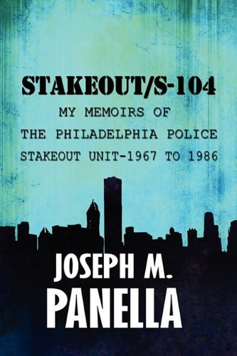 Stakeout/S-104 My Memoirs of the Philadelphia Police Stakeout Unit--1967 To 1986