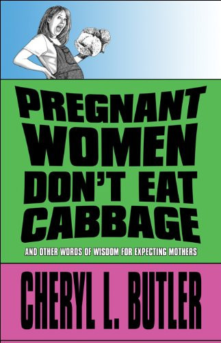 Pregnant Women Don't Eat Cabbage And Other Words of Wisdom for Expecting Mothers