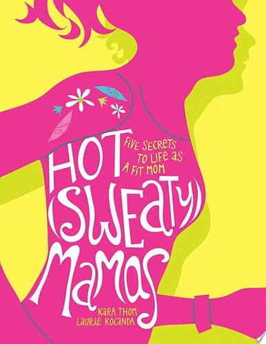 Hot (Sweaty) Mamas Five Secrets to Life as a Fit Mom