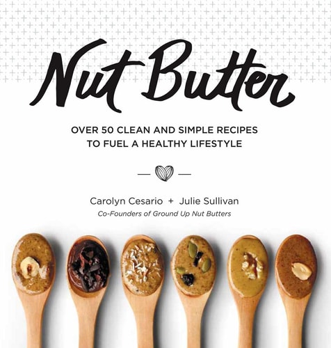 Nut Butter Over 50 Clean and Simple Recipes to Fuel a Healthy Lifestyle