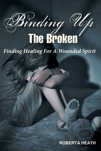 Binding Up the Broken Finding Healing for a Wounded Spirit