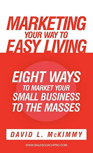 Marketing Your Way to Easy Living Eight Ways to Market Your Small Business to the Masses