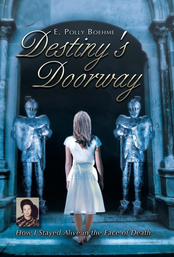 Destiny's Doorway How I Stayed Alive in the Face of Death