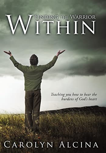 Finding the Warrior Within Teaching You How to Bear the Burdens of God's Heart