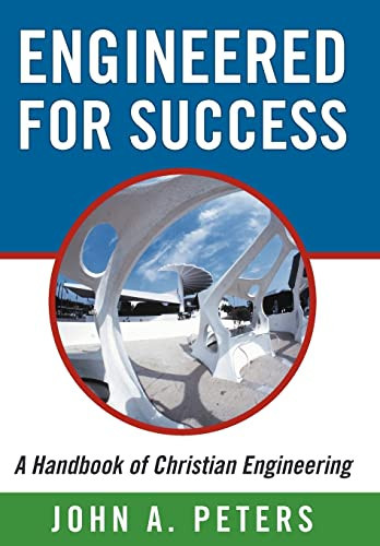Engineered for Success: a Handbook of Christian Engineering Engineered Truth That, When Applied to Your Spirit, Will Result in Spiritual Growth and Success