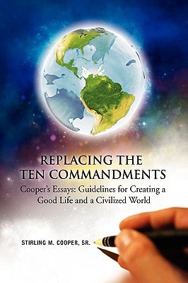 Replacing the Ten Commandments Cooper's Essays Guidelines for Creating a Good Life and a Civilized World