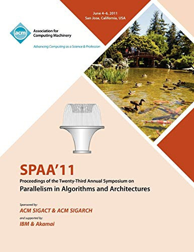 SPAA'11 Proceedings of the Twenty-third Annual Symposium on Parallelism in Algorithms and Architectures, June 4-6, 2011, San Jose, California, USA
