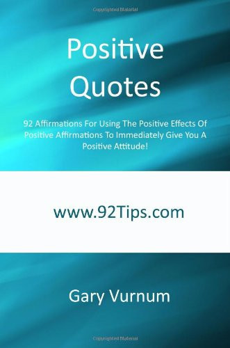 Positive Quotes: 92 Affirmations For Using The Positive Effects Of Positive Affirmations To Immediately Give You A Positive Attitude!