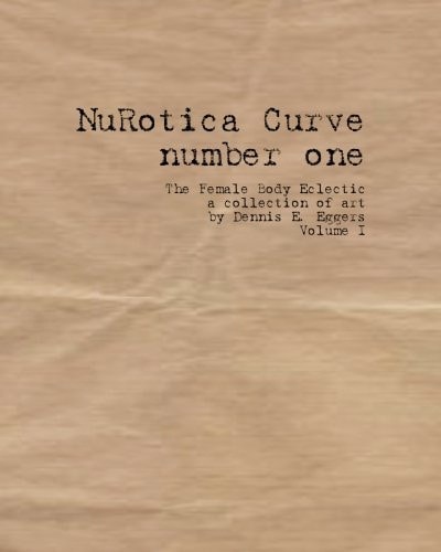 NuRotica Curve Number One The Female Body Eclectic, a Collection of Art by Dennis E. Eggers, Volume I