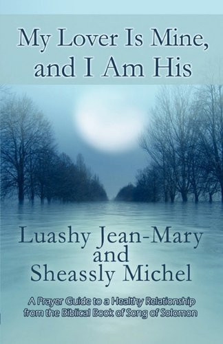 My Lover Is Mine, and I Am His A Prayer Guide to a Healthy Relationship from the Biblical Book of Song of Solomon