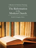 The Reformation to the Modern Church A Reader in Christian Theology