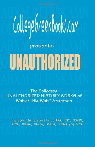 CollegeGreekBooks. com Presents UNAUTHORIZED the Collected Unauthorized History Works of Walter Big Walt Anderson Includes the Histories of AKA, DST, SGRHO, ZETA, OMEGA, KAPPA, ALPHA, SIGMA and IOTA