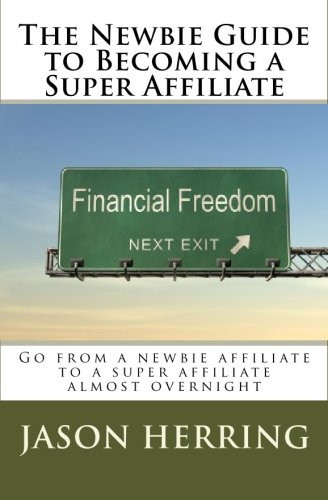 The Newbie Guide to Becoming a Super Affiliate Go from a Newbie Affiliate to a Super Affiliate Almost Overnight